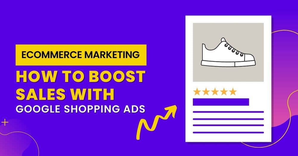 E-Commerce Marketing: How To Boost Sales With Google Shopping Ads