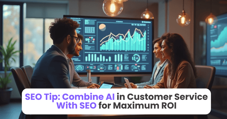 SEO Tip: Combine AI in Customer Service With SEO for Maximum ROI