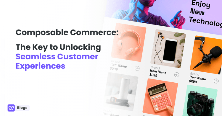Composable Commerce: The Key to Unlocking Seamless Customer Experiences