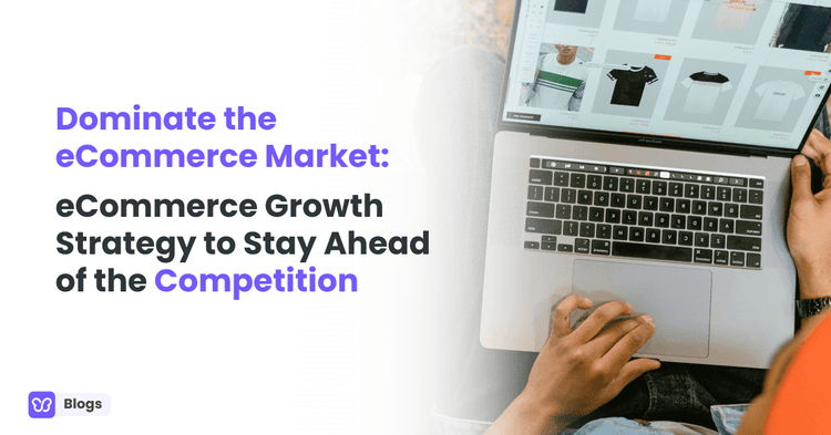 Dominate the eCommerce Market:  eCommerce Growth Strategy to Stay Ahead of the Competition