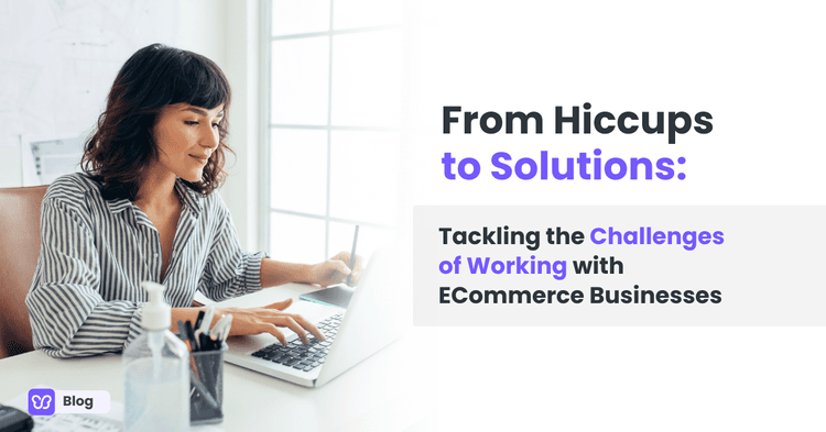 From Hiccups to Solutions: Tackling the Challenges of Working with ECommerce Businesses