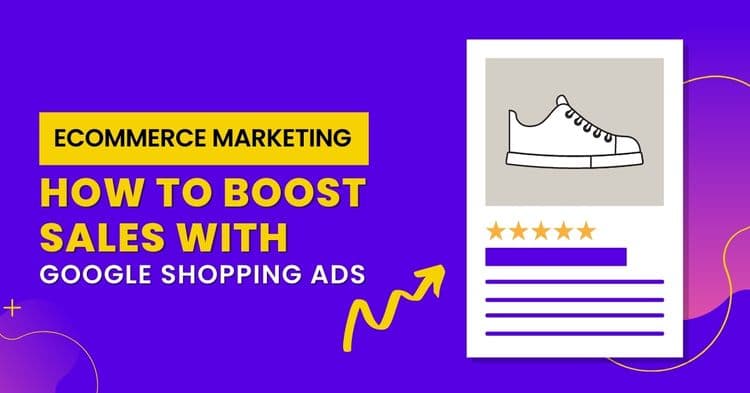 E-Commerce Marketing: How To Boost Sales With Google Shopping Ads