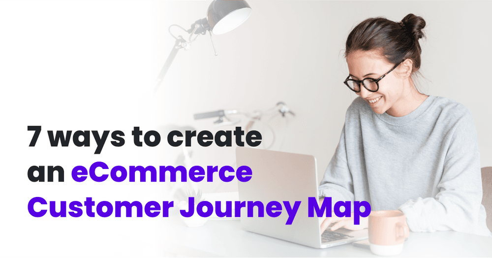 7 Ways To Create An eCommerce Customer Journey Map