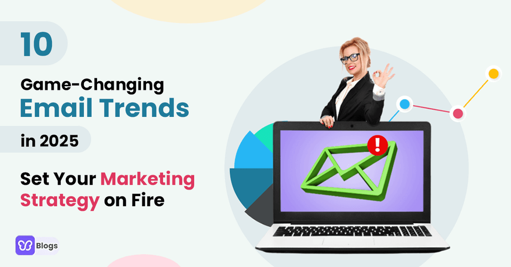 Take Advantage of These 10 Email Marketing Trends And Set Your Marketing Strategy On Fire This 2025!