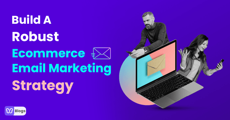 Build A Robust Ecommerce Email Marketing Strategy