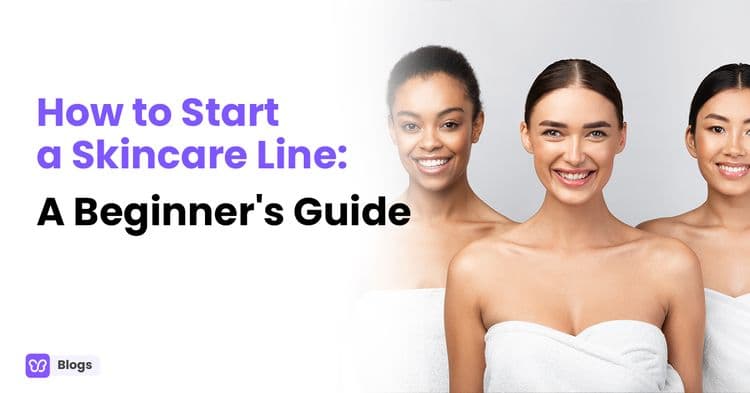 How to Start a Skincare Line: A Beginner's Guide