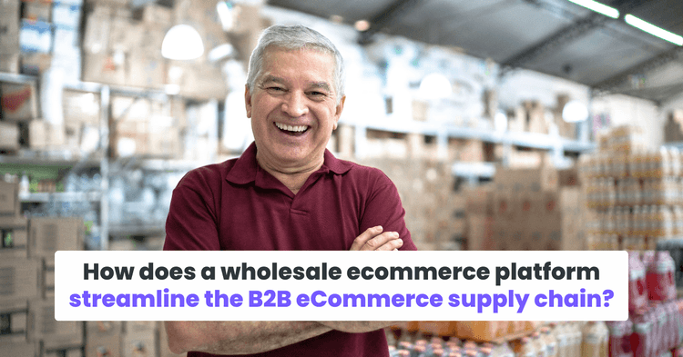 How does a wholesale ecommerce platform streamline the B2B eCommerce supply chain?