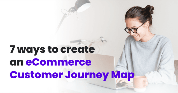 7 Ways To Create An eCommerce Customer Journey Map