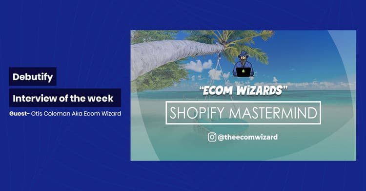 Debutify Interview Of The Week – Guest : Otis Coleman Aka Ecom Wizard